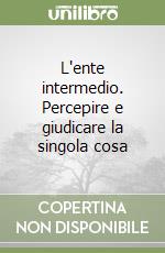 L'ente intermedio. Percepire e giudicare la singola cosa libro