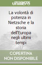 La volontà di potenza in Nietzsche e la storia dell'Europa negli ultimi tempi libro