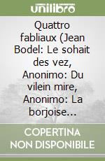 Quattro fabliaux (Jean Bodel: Le sohait des vez, Anonimo: Du vilein mire, Anonimo: La borjoise d'Orliens, Anonimo: De saint pere et du jugleor). Ediz. critica libro