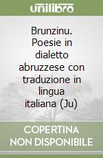 Brunzinu. Poesie in dialetto abruzzese con traduzione in lingua italiana (Ju) libro