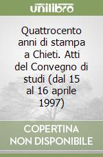 Quattrocento anni di stampa a Chieti. Atti del Convegno di studi (dal 15 al 16 aprile 1997) libro