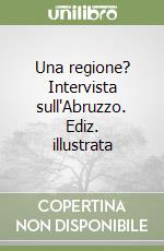 Una regione? Intervista sull'Abruzzo. Ediz. illustrata libro