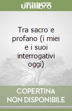 Tra sacro e profano (i miei e i suoi interrogativi oggi) libro