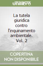 La tutela giuridica contro l'inquinamento ambientale. Vol. 2 libro