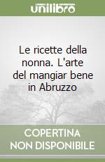 Le ricette della nonna. L'arte del mangiar bene in Abruzzo libro