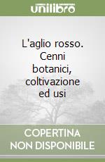 L'aglio rosso. Cenni botanici, coltivazione ed usi libro