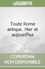 Toute Rome antique. Hier et aujourd'hui libro