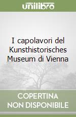 I capolavori del Kunsthistorisches Museum di Vienna libro