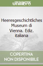 Heeresgeschichtliches Museum di Vienna. Ediz. italiana libro