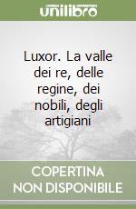 Luxor. La valle dei re, delle regine, dei nobili, degli artigiani libro