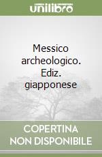 Messico archeologico. Ediz. giapponese libro