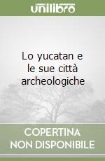 Lo yucatan e le sue città archeologiche libro