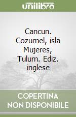 Cancun. Cozumel, isla Mujeres, Tulum. Ediz. inglese libro