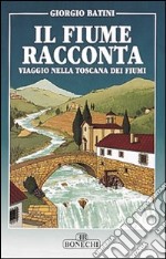 Il fiume racconta. Viaggio nella Toscana dei fiumi libro