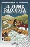 Il fiume racconta. Viaggio nella Toscana dei fiumi libro