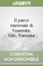 Il parco nazionale di Yosemite. Ediz. francese