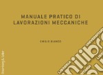 Manuale pratico di lavorazioni meccaniche