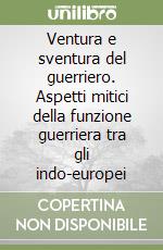 Ventura e sventura del guerriero. Aspetti mitici della funzione guerriera tra gli indo-europei libro