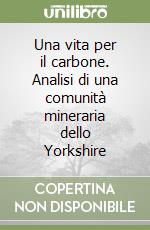 Una vita per il carbone. Analisi di una comunità mineraria dello Yorkshire libro