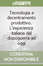 Tecnologia e decentramento produttivo. L'esperienza italiana dal dopoguerra ad oggi libro