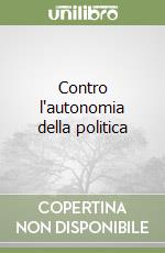 Contro l'autonomia della politica libro