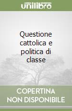 Questione cattolica e politica di classe libro