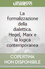 La formalizzazione della dialettica. Hegel, Marx e la logica contemporanea libro