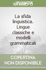 La sfida linguistica. Lingue classiche e modelli grammaticali libro