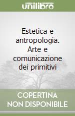 Estetica e antropologia. Arte e comunicazione dei primitivi libro