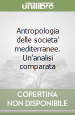 Antropologia delle societa' mediterranee. Un'analisi comparata libro