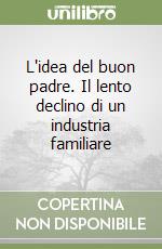 L'idea del buon padre. Il lento declino di un industria familiare libro