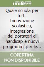 Quale scuola per tutti. Innovazione scolastica, integrazione dei portatori di handicap e nuovi programmi per le elementari libro