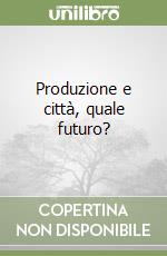 Produzione e città, quale futuro? libro