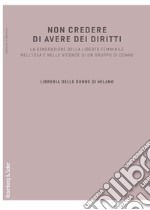 Non credere di avere dei diritti. La generazione della libertà femminile nell'idea e nelle vicende di un gruppo di donne