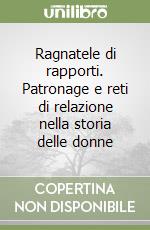 Ragnatele di rapporti. Patronage e reti di relazione nella storia delle donne libro