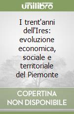 I trent'anni dell'Ires: evoluzione economica, sociale e territoriale del Piemonte