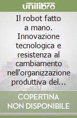 Il robot fatto a mano. Innovazione tecnologica e resistenza al cambiamento nell'organizzazione produttiva del Comau