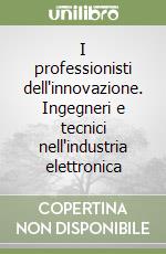 I professionisti dell'innovazione. Ingegneri e tecnici nell'industria elettronica