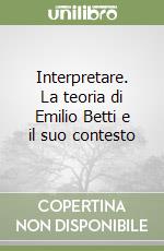 Interpretare. La teoria di Emilio Betti e il suo contesto libro