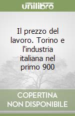 Il prezzo del lavoro. Torino e l'industria italiana nel primo 900 libro