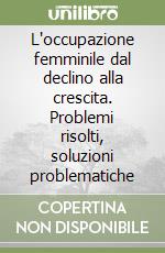 L'occupazione femminile dal declino alla crescita. Problemi risolti, soluzioni problematiche libro