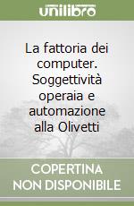 La fattoria dei computer. Soggettività operaia e automazione alla Olivetti