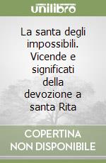 La santa degli impossibili. Vicende e significati della devozione a santa Rita libro