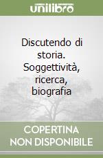 Discutendo di storia. Soggettività, ricerca, biografia libro