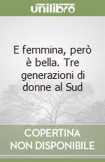 E femmina, però è bella. Tre generazioni di donne al Sud libro