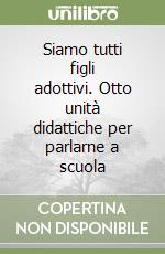 Siamo tutti figli adottivi. Otto unità didattiche per parlarne a scuola libro