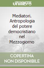 Mediatori. Antropologia del potere democristiano nel Mezzogiorno