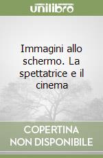 Immagini allo schermo. La spettatrice e il cinema libro