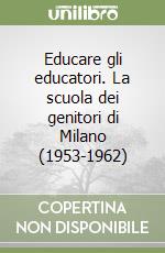 Educare gli educatori. La scuola dei genitori di Milano (1953-1962) libro