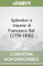 Splendori e miserie di Francesco Bal (1756-1836) libro